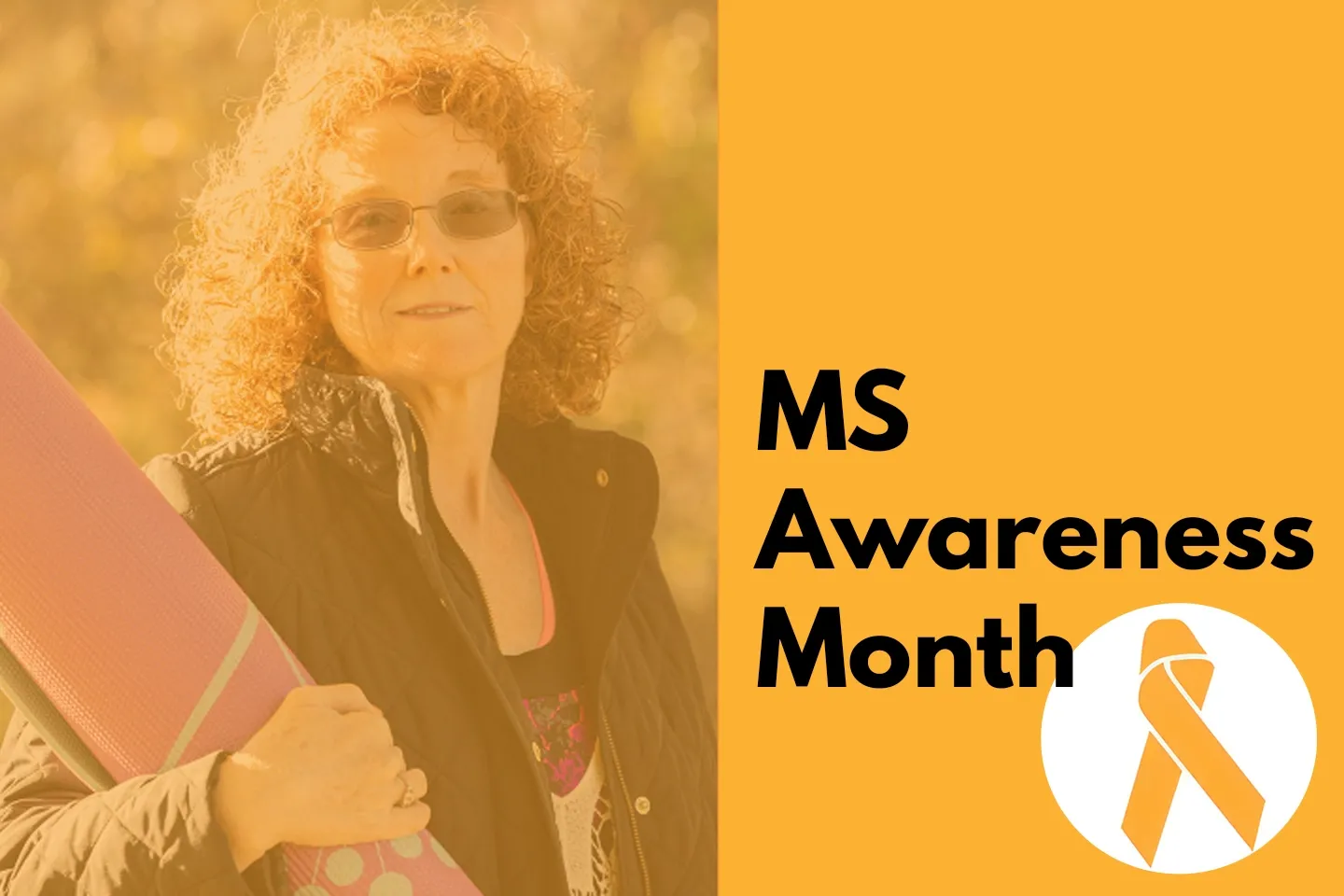 Image of woman with curly hair and glasses holding a yoga mat. Orange background with black text reads: MS Awareness Month.
